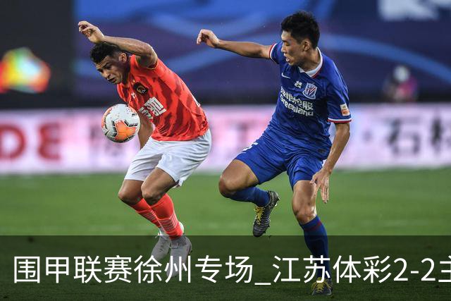 围甲联赛徐州专场 江苏体彩2-2主将负重庆坎济